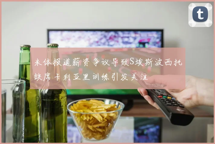米体报道薪资争议导致S埃斯波西托缺席卡利亚里训练引发关注