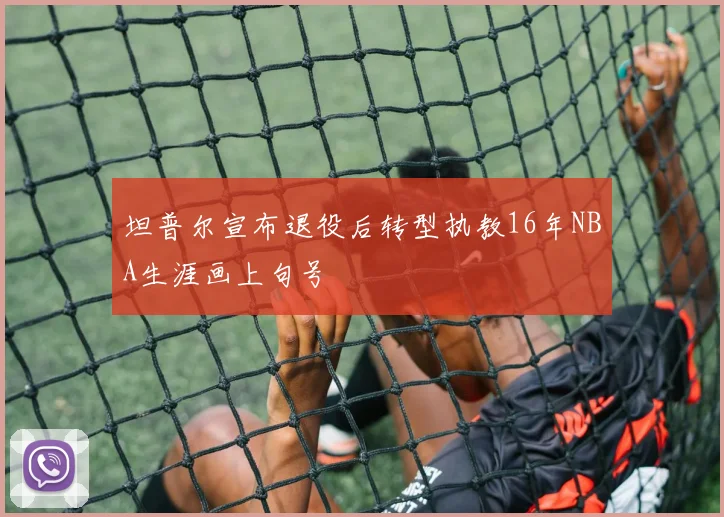坦普尔宣布退役后转型执教16年NBA生涯画上句号