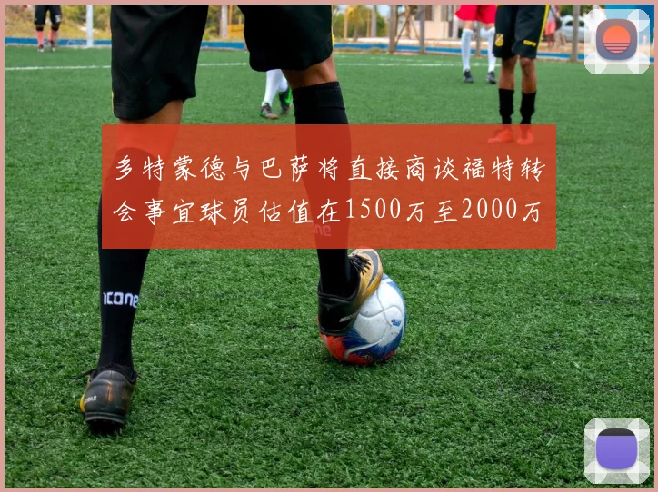 多特蒙德与巴萨将直接商谈福特转会事宜球员估值在1500万至2000万欧元之间