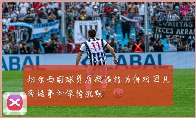 切尔西前球员质疑温格为何对因凡蒂诺事件保持沉默