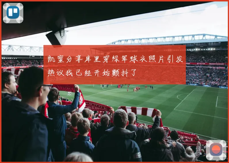 凯蜜分享库里穿绿军球衣照片引发热议我已经开始颤抖了