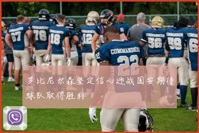 罗比尼尔森坚定信心迎战国安期待球队取得胜利